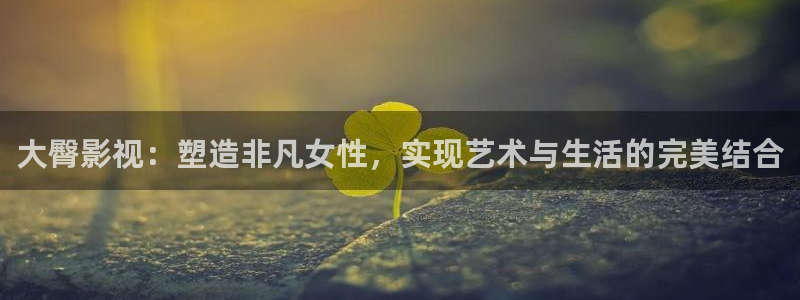 飘雪影院青春在线观看免费版：大臀影视：塑造非凡女性，实现艺术与生活的完美结合