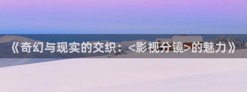 神马飘雪影院：《奇幻与现实的交织：<影视分镜>的魅力》
