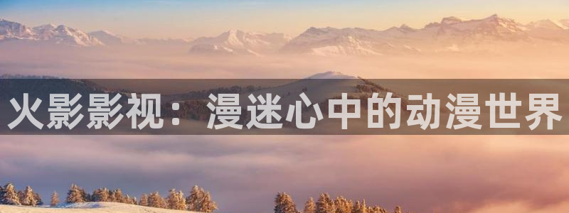 飘雪影视在线：火影影视：漫迷心中的动漫世界
