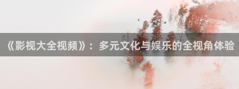 飘雪影视在线观看完整版：《影视大全视频》：多元文化与娱乐的全视角体验
